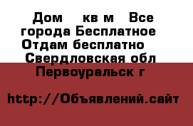 Дом 96 кв м - Все города Бесплатное » Отдам бесплатно   . Свердловская обл.,Первоуральск г.